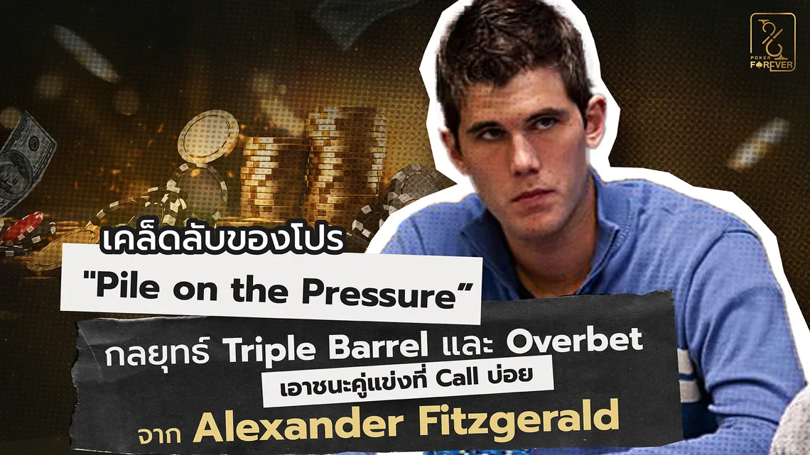 เคล็ดลับของโปร "Pile on the Pressure” กลยุทธ์ Triple Barrel และ Overbet เอาชนะคู่แข่งที่ Call บ่อย จาก Alexander Fitzgerald